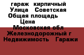  гараж  кирпичный › Улица ­ Советская › Общая площадь ­ 22 › Цена ­ 275 000 - Московская обл., Железнодорожный г. Недвижимость » Гаражи   